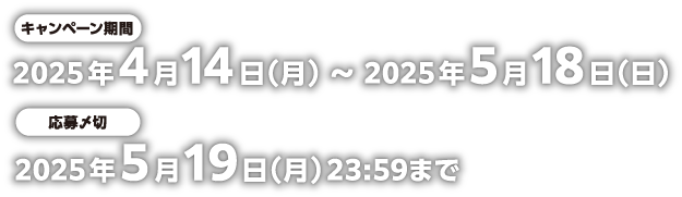 【キャンペーン応募期間（レシート有効期間）】2025年4月14日（月）～2025年5月18日（日）